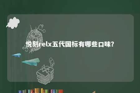 悦刻relx五代国标有哪些口味
？ 